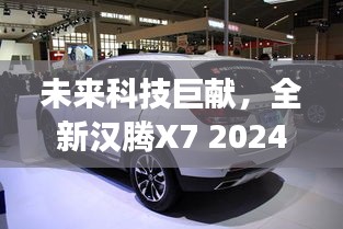 未来科技巨献，全新汉腾X7 2024版——极致驾驶体验的新标杆