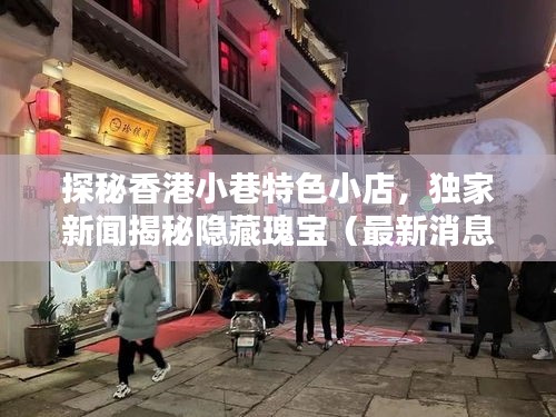 探秘香港小巷特色小店，独家新闻揭秘隐藏瑰宝（最新消息，香港新闻）