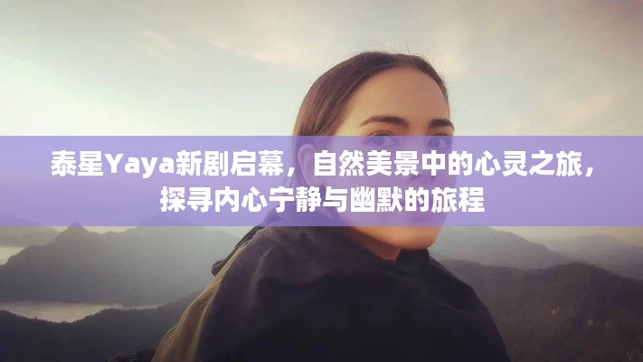 泰星Yaya新剧启幕，自然美景中的心灵之旅，探寻内心宁静与幽默的旅程