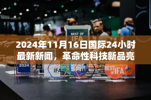 革命性科技新品亮相全球，最新高科技产品体验报告（2024年11月16日）