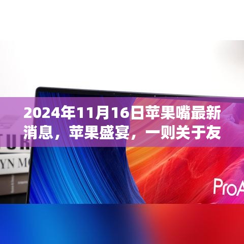 苹果盛宴，友情、创新与温馨的每日故事，最新消息2024年11月16日