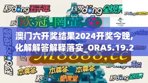 澳门六开奖结果2024开奖今晚,化解解答解释落实_ORA5.19.21学院版