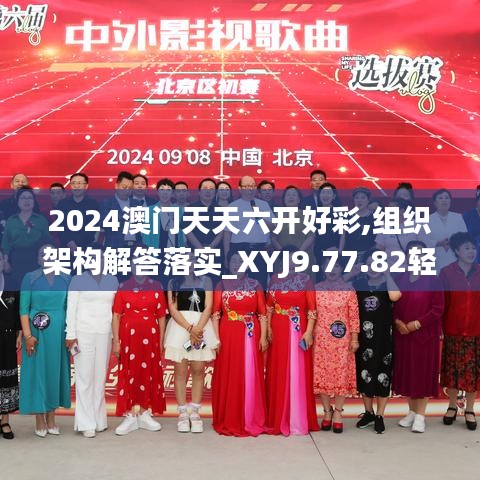 2024澳门天天六开好彩,组织架构解答落实_XYJ9.77.82轻奢版