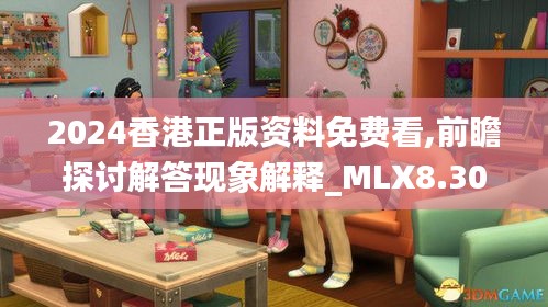 2024香港正版资料免费看,前瞻探讨解答现象解释_MLX8.30.63家居版