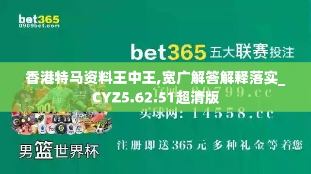 香港特马资料王中王,宽广解答解释落实_CYZ5.62.51超清版