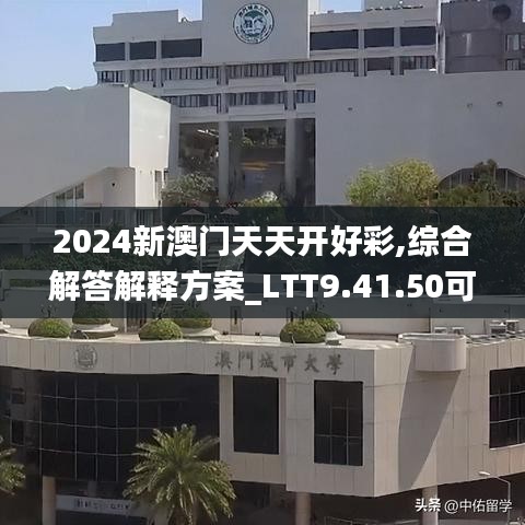 2024新澳门天天开好彩,综合解答解释方案_LTT9.41.50可靠版