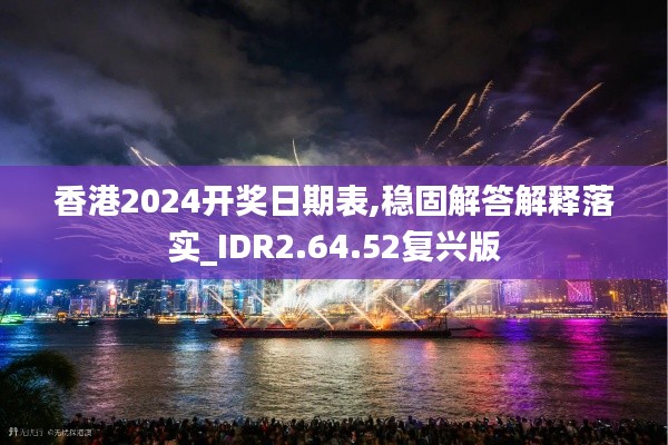 香港2024开奖日期表,稳固解答解释落实_IDR2.64.52复兴版