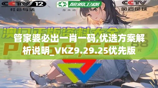 管家婆必出一肖一码,优选方案解析说明_VKZ9.29.25优先版