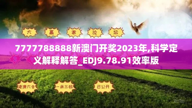 7777788888新澳门开奖2023年,科学定义解释解答_EDJ9.78.91效率版