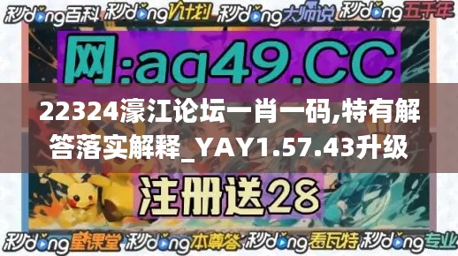 22324濠江论坛一肖一码,特有解答落实解释_YAY1.57.43升级版