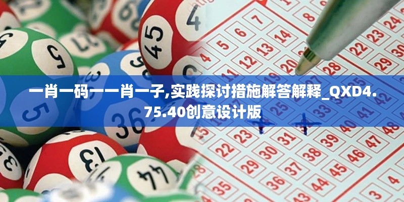 一肖一码一一肖一子,实践探讨措施解答解释_QXD4.75.40创意设计版