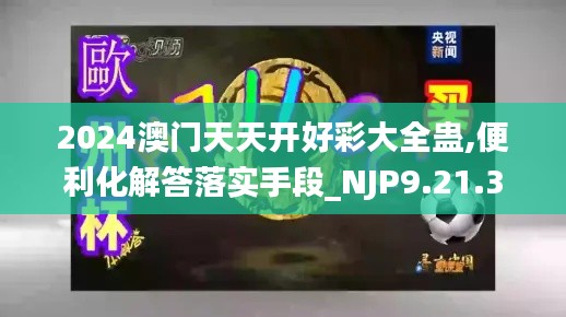 2024澳门天天开好彩大全蛊,便利化解答落实手段_NJP9.21.37固定版