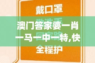 澳门答家婆一肖一马一中一特,快速落实方案实施_GYK9.18.43环境版