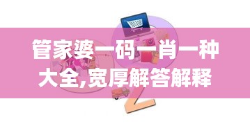 管家婆一码一肖一种大全,宽厚解答解释落实_VEM9.54.80模拟版