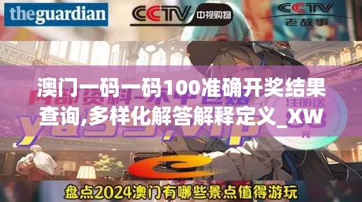 澳门一码一码100准确开奖结果查询,多样化解答解释定义_XWK7.18.90影音体验版