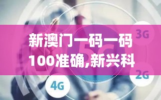 新澳门一码一码100准确,新兴科技研究探讨_LZK1.48.93专用版