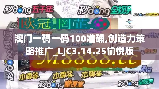 澳门一码一码100准确,创造力策略推广_LJC3.14.25愉悦版