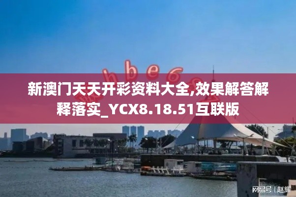 新澳门天天开彩资料大全,效果解答解释落实_YCX8.18.51互联版