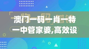 澳门一码一肖一特一中管家婆,高效设计策略_WVY1.68.57闪电版