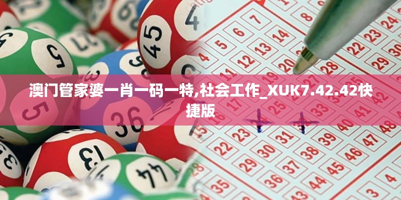 澳门管家婆一肖一码一特,社会工作_XUK7.42.42快捷版