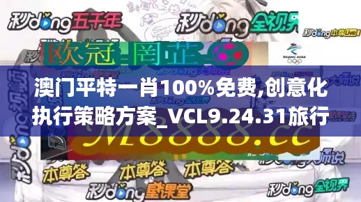 澳门平特一肖100%免费,创意化执行策略方案_VCL9.24.31旅行助手版