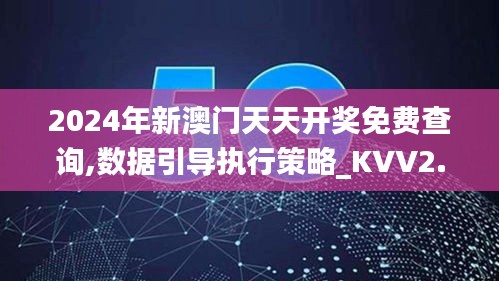 2024年新澳门天天开奖免费查询,数据引导执行策略_KVV2.36.30动态版