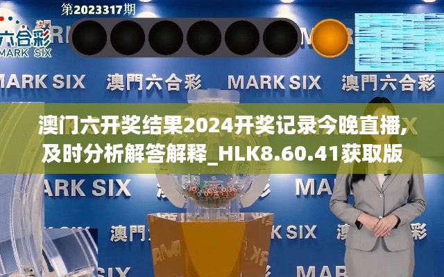 澳门六开奖结果2024开奖记录今晚直播,及时分析解答解释_HLK8.60.41获取版