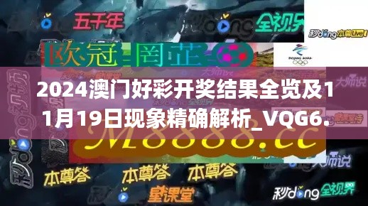 2024澳门好彩开奖结果全览及11月19日现象精确解析_VQG6.78.47科技版