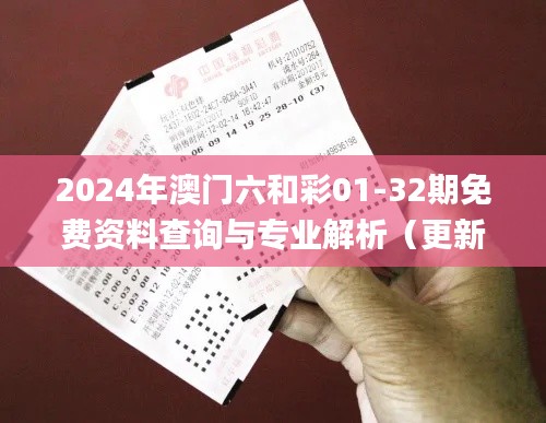 2024年澳门六和彩01-32期免费资料查询与专业解析（更新至11月19日）_CRF7.19.46全球版