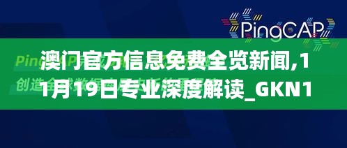 澳门官方信息免费全览新闻,11月19日专业深度解读_GKN1.30.25无限版