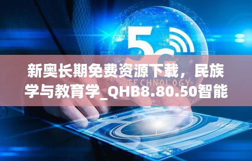 新奥长期免费资源下载，民族学与教育学_QHB8.80.50智能版