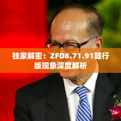 独家解密：ZFD8.71.91随行版现象深度解析