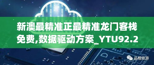 新澳最精准正最精准龙门客栈免费,数据驱动方案_YTU92.242目击版