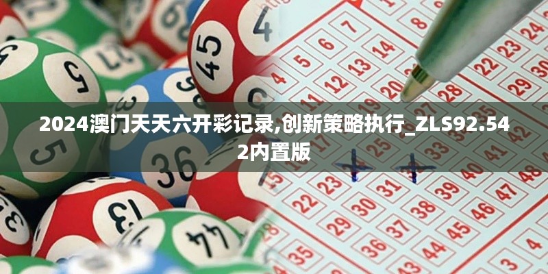 2024澳门天天六开彩记录,创新策略执行_ZLS92.542内置版