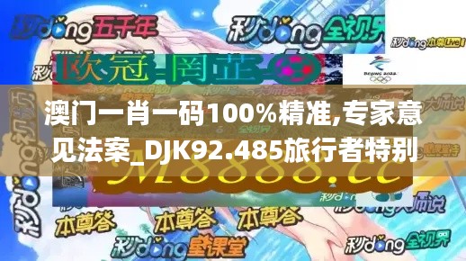 澳门一肖一码100%精准,专家意见法案_DJK92.485旅行者特别版