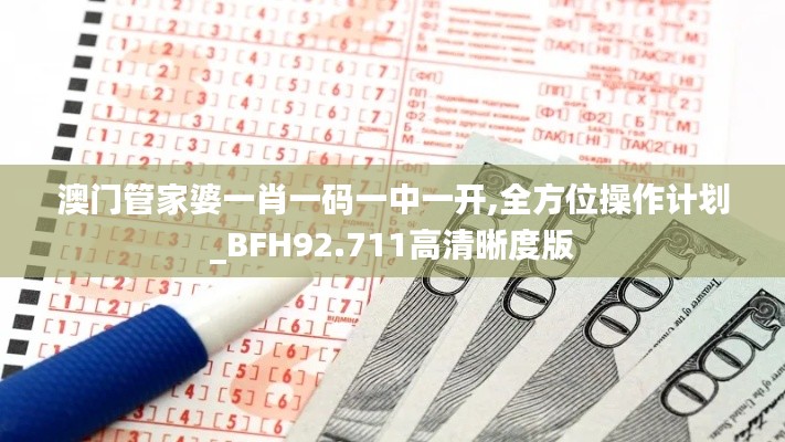 澳门管家婆一肖一码一中一开,全方位操作计划_BFH92.711高清晰度版