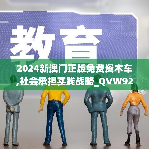 2024新澳门正版免费资木车,社会承担实践战略_QVW92.731网络版