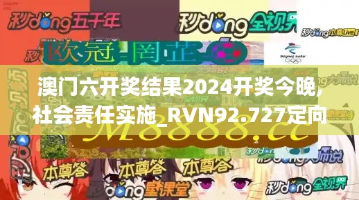 澳门六开奖结果2024开奖今晚,社会责任实施_RVN92.727定向版