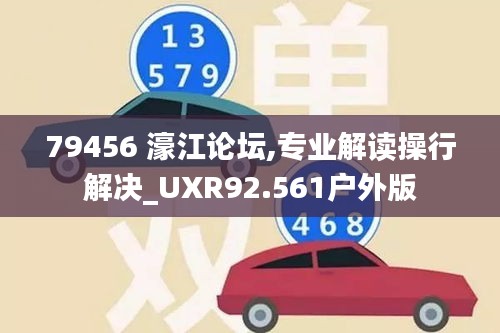 79456 濠江论坛,专业解读操行解决_UXR92.561户外版