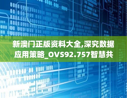 新澳门正版资料大全,深究数据应用策略_OVS92.757智慧共享版