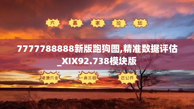 7777788888新版跑狗图,精准数据评估_XIX92.738模块版