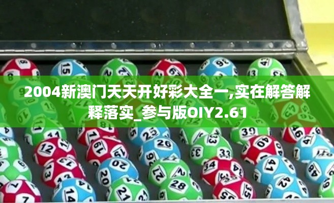 2004新澳门天天开好彩大全一,实在解答解释落实_参与版OIY2.61