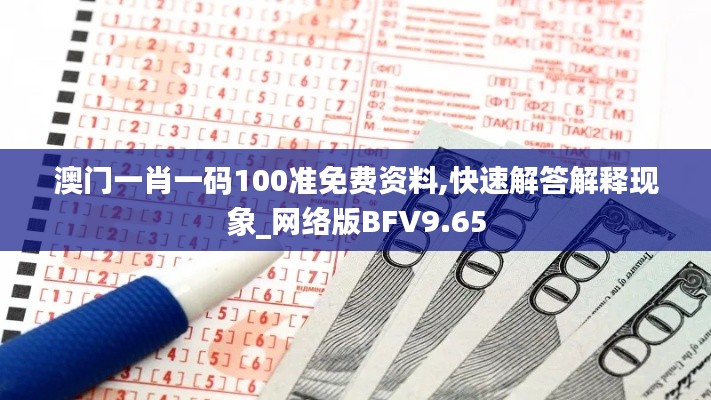 澳门一肖一码100准免费资料,快速解答解释现象_网络版BFV9.65