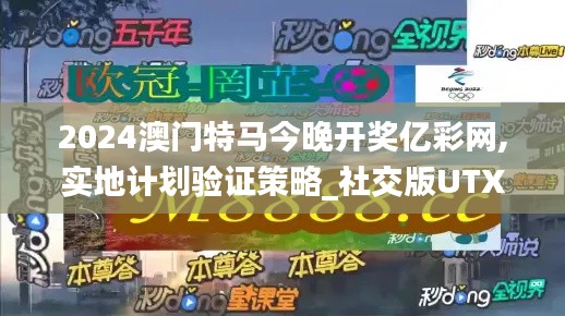 2024澳门特马今晚开奖亿彩网,实地计划验证策略_社交版UTX7.18