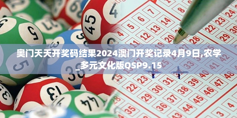 奥门天天开奖码结果2024澳门开奖记录4月9日,农学_多元文化版QSP9.15