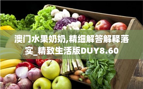 澳门水果奶奶,精细解答解释落实_精致生活版DUY8.60