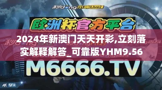 2024年新澳门天天开彩,立刻落实解释解答_可靠版YHM9.56