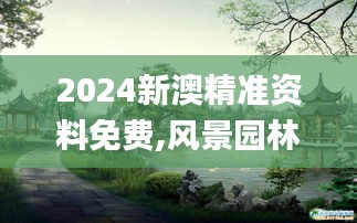 2024新澳精准资料免费,风景园林_后台版SXF3.65