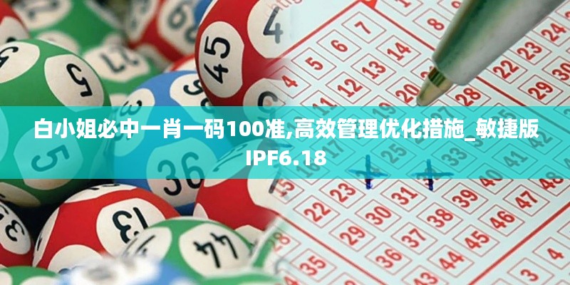 白小姐必中一肖一码100准,高效管理优化措施_敏捷版IPF6.18