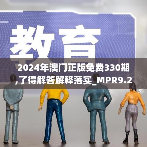 2024年澳门正版免费330期,了得解答解释落实_MPR9.26